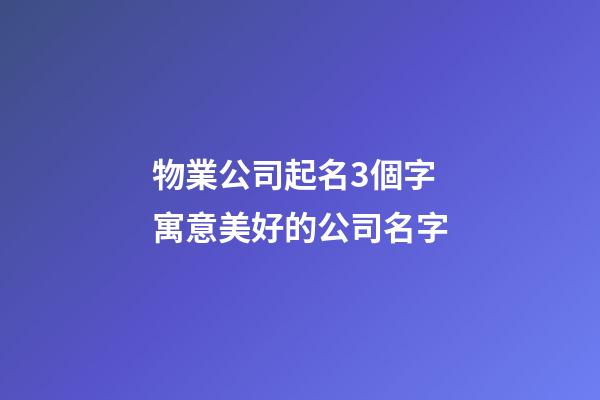 物業公司起名3個字 寓意美好的公司名字-第1張-公司起名-玄機派
